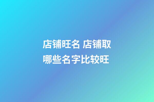 店铺旺名 店铺取哪些名字比较旺
